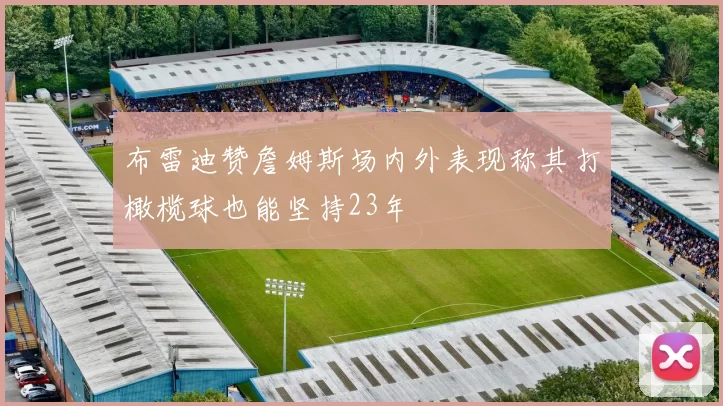 布雷迪赞詹姆斯场内外表现称其打橄榄球也能坚持23年