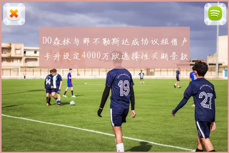 DO森林与那不勒斯达成协议租借卢卡并设定4000万欧选择性买断条款