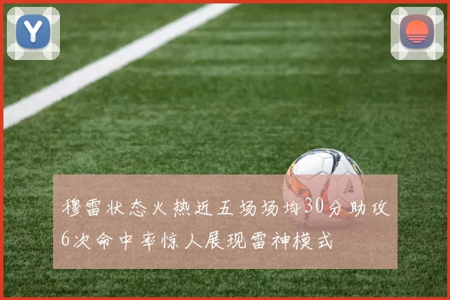 穆雷状态火热近五场场均30分助攻6次命中率惊人展现雷神模式