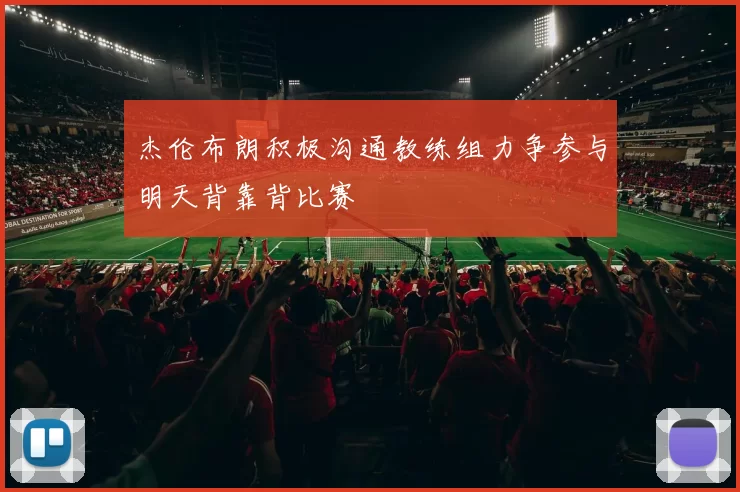 杰伦布朗积极沟通教练组力争参与明天背靠背比赛