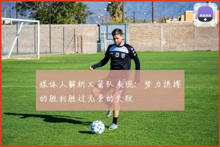 媒体人解析火箭队表现：努力拼搏的胜利胜过无奈的失败
