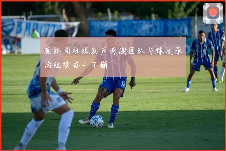 蒯纪闻社媒发声感谢团队与球迷承诺继续奋斗不懈
