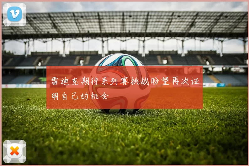 雷迪克期待系列赛挑战盼望再次证明自己的机会